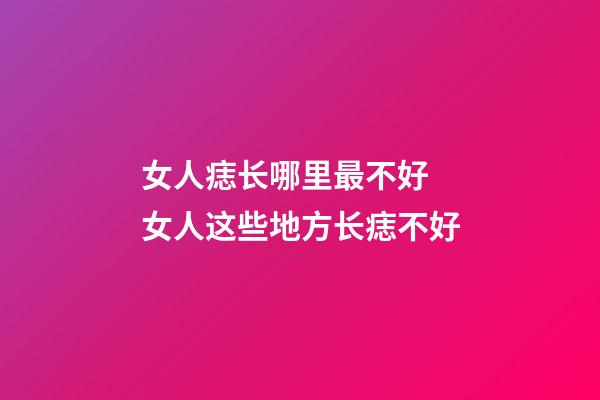 女人痣长哪里最不好 女人这些地方长痣不好